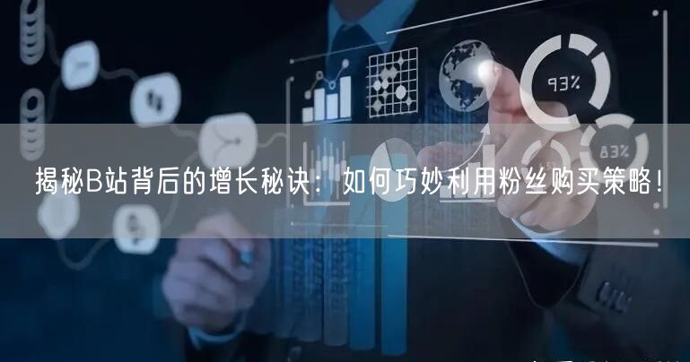 揭秘B站背后的增长秘诀：如何巧妙利用粉丝购买策略！