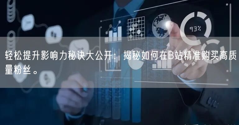 轻松提升影响力秘诀大公开：揭秘如何在B站精准购买高质量粉丝。