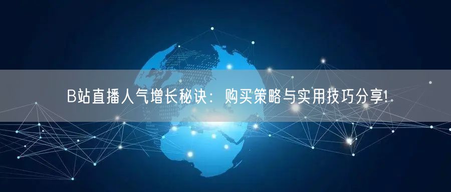 B站直播人气增长秘诀：购买策略与实用技巧分享!
