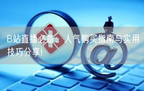 B站直播必备：人气购买指南与实用技巧分享!