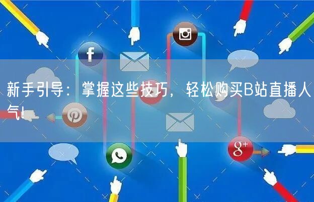 新手引导：掌握这些技巧，轻松购买B站直播人气!