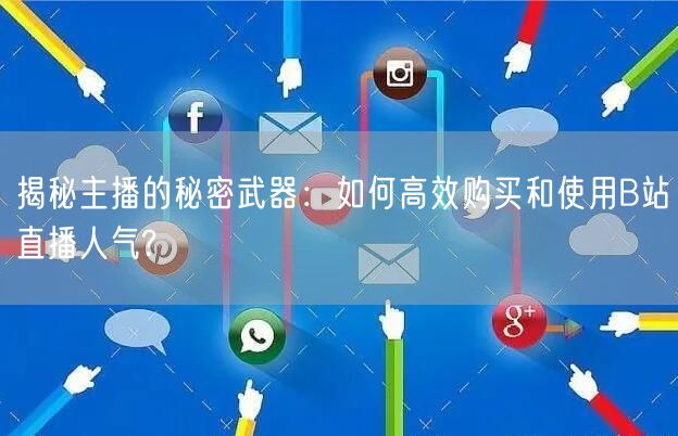 揭秘主播的秘密武器：如何高效购买和使用B站直播人气?