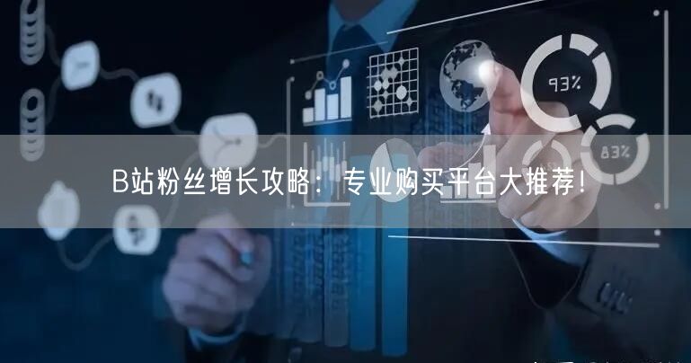 B站粉丝增长攻略：专业购买平台大推荐！
