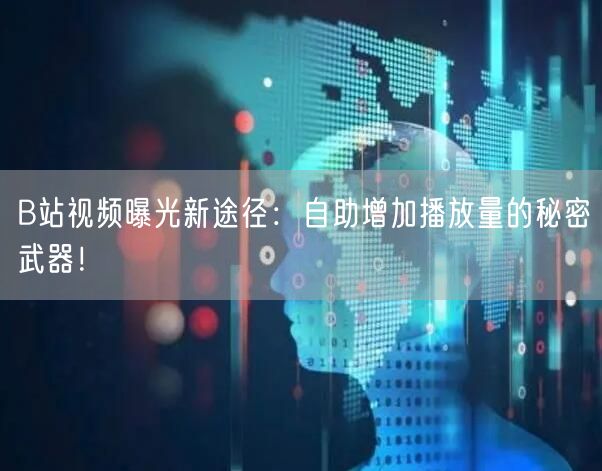 B站视频曝光新途径：自助增加播放量的秘密武器！