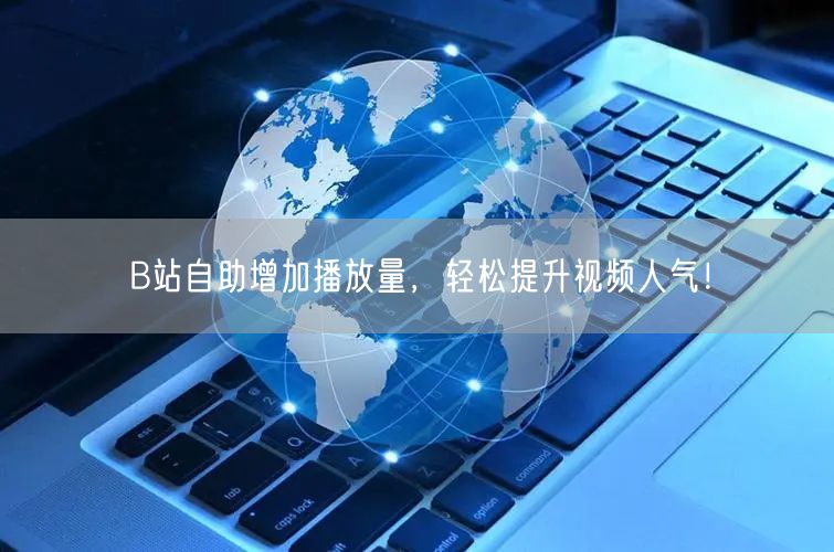 B站自助增加播放量，轻松提升视频人气！