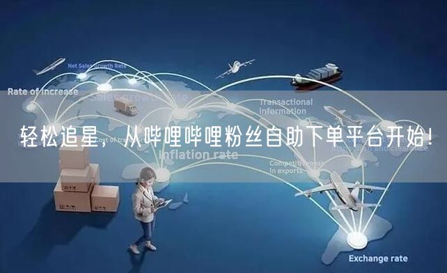轻松追星，从哔哩哔哩粉丝自助下单平台开始！