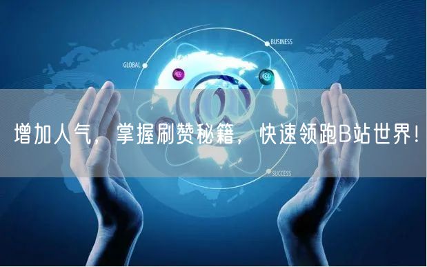 增加人气，掌握刷赞秘籍，快速领跑B站世界！