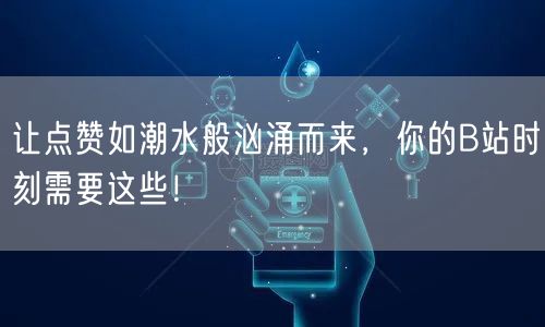 让点赞如潮水般汹涌而来，你的B站时刻需要这些！
