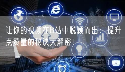 让你的视频在B站中脱颖而出：提升点赞量的秘诀大解密！