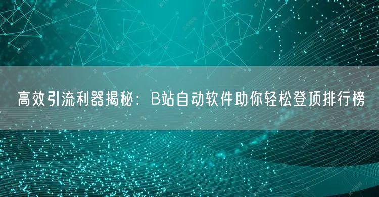 高效引流利器揭秘：B站自动软件助你轻松登顶排行榜