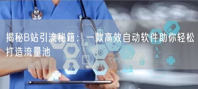 揭秘B站引流秘籍：一款高效自动软件助你轻松打造流量池