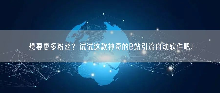 想要更多粉丝？试试这款神奇的B站引流自动软件吧！
