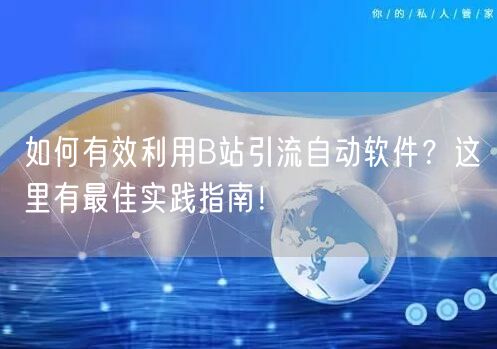 如何有效利用B站引流自动软件？这里有最佳实践指南！
