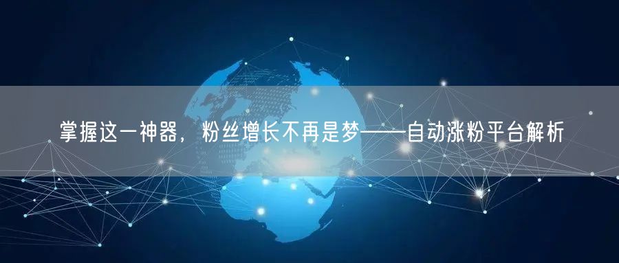 掌握这一神器，粉丝增长不再是梦——自动涨粉平台解析
