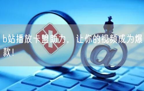 b站播放卡盟助力，让你的视频成为爆款！