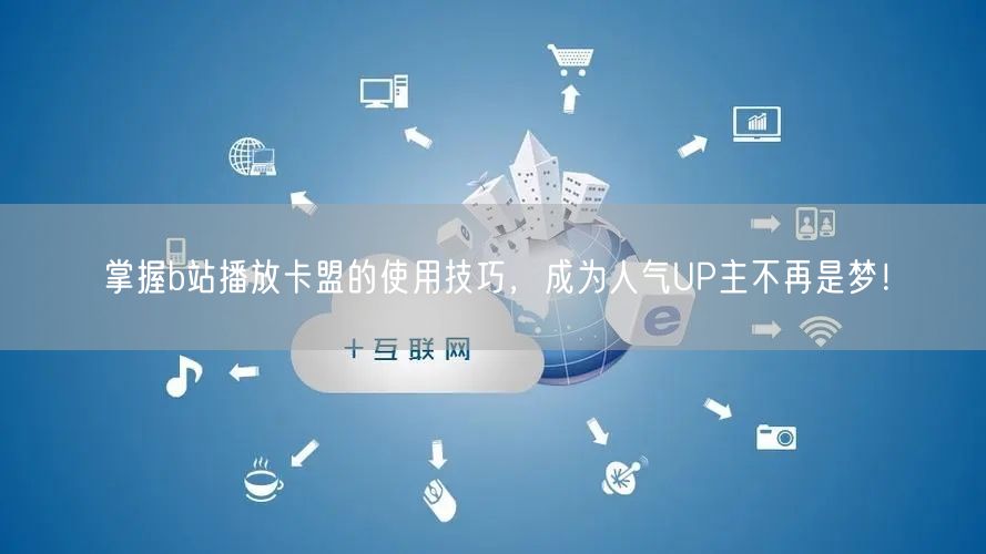 掌握b站播放卡盟的使用技巧，成为人气UP主不再是梦！