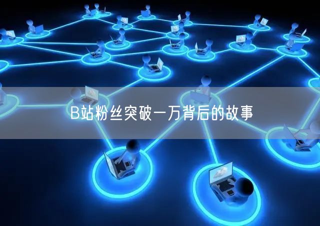 B站粉丝突破一万背后的故事