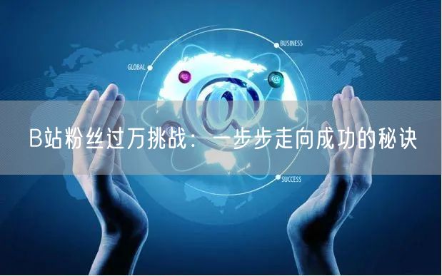 B站粉丝过万挑战：一步步走向成功的秘诀