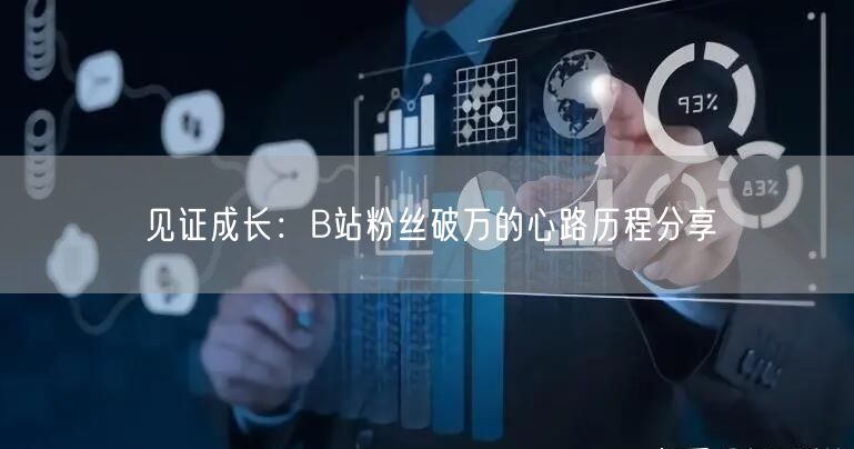 见证成长：B站粉丝破万的心路历程分享