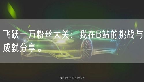 飞跃一万粉丝大关：我在B站的挑战与成就分享。