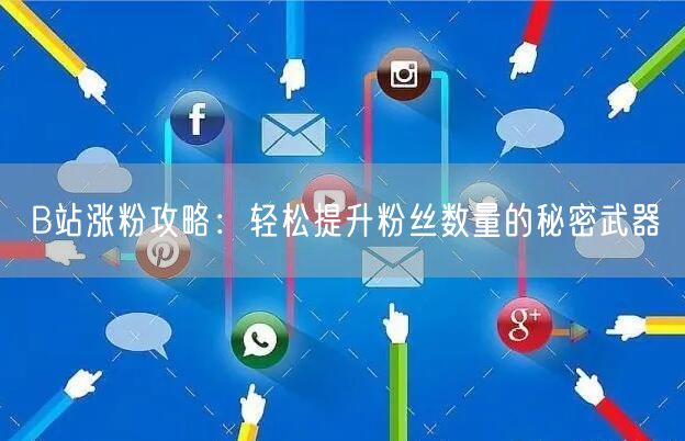 B站涨粉攻略：轻松提升粉丝数量的秘密武器