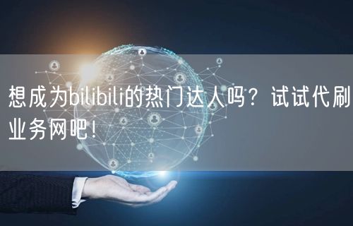 想成为bilibili的热门达人吗？试试代刷业务网吧！