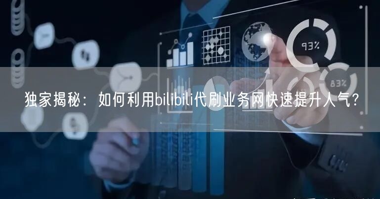 独家揭秘：如何利用bilibili代刷业务网快速提升人气？