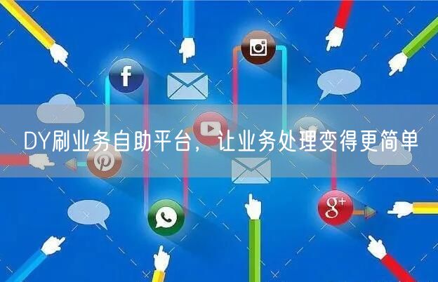 DY刷业务自助平台，让业务处理变得更简单