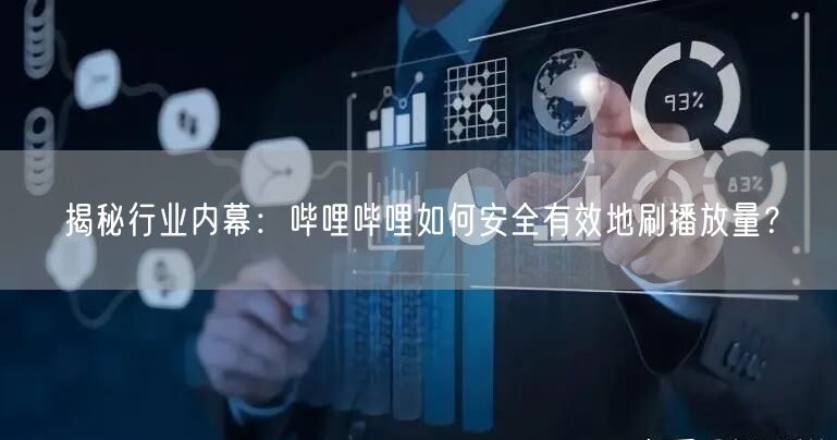 揭秘行业内幕：哔哩哔哩如何安全有效地刷播放量？