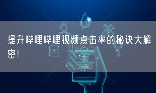 提升哔哩哔哩视频点击率的秘诀大解密！