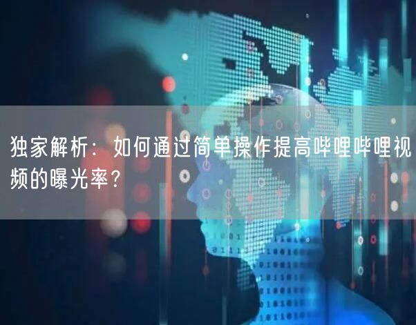 独家解析：如何通过简单操作提高哔哩哔哩视频的曝光率？