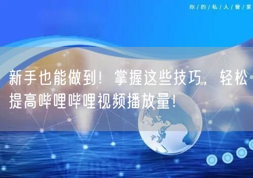 新手也能做到！掌握这些技巧，轻松提高哔哩哔哩视频播放量！
