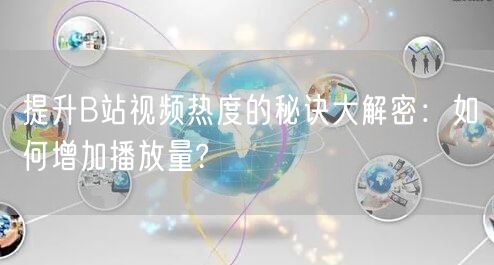 提升B站视频热度的秘诀大解密：如何增加播放量?