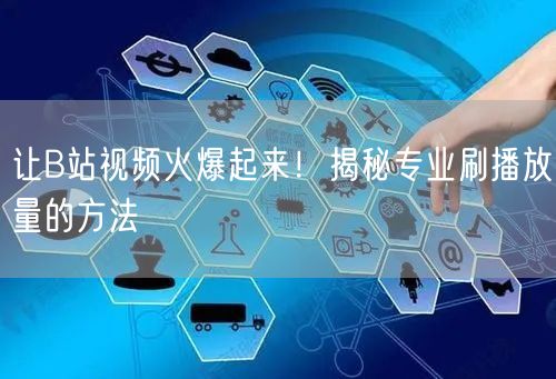 让B站视频火爆起来！揭秘专业刷播放量的方法