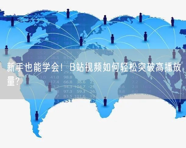 新手也能学会！B站视频如何轻松突破高播放量?