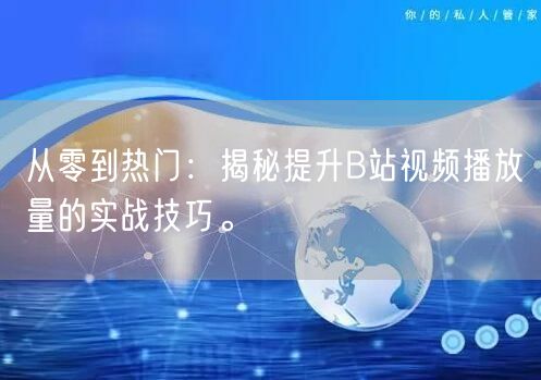 从零到热门：揭秘提升B站视频播放量的实战技巧。