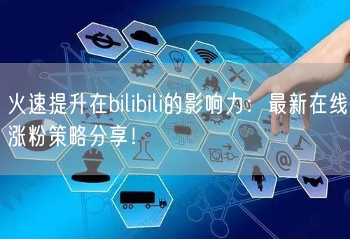 火速提升在bilibili的影响力：最新在线涨粉策略分享！
