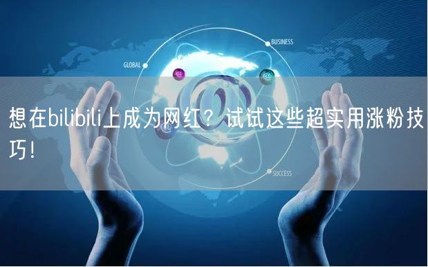 想在bilibili上成为网红？试试这些超实用涨粉技巧！