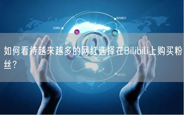 如何看待越来越多的网红选择在Bilibili上购买粉丝？