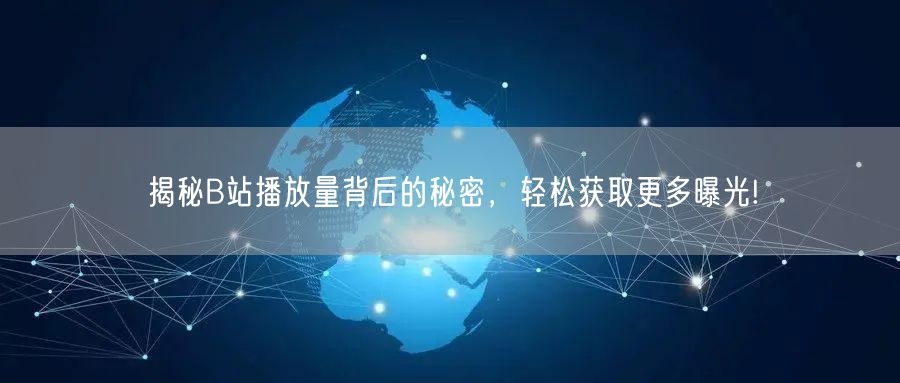 揭秘B站播放量背后的秘密，轻松获取更多曝光!