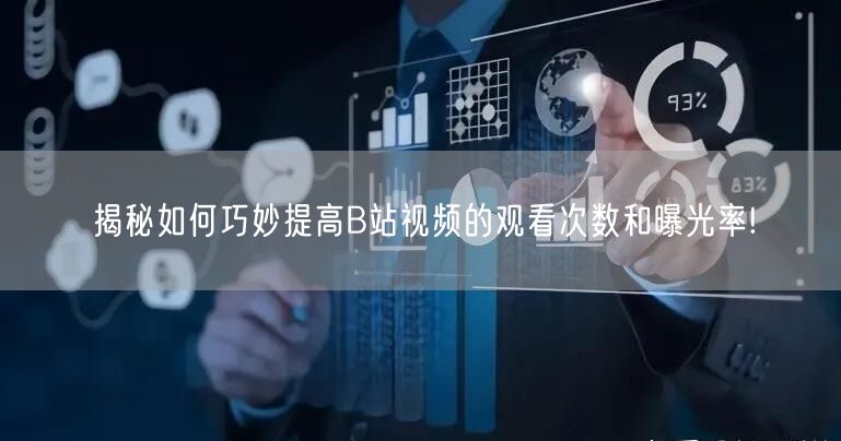揭秘如何巧妙提高B站视频的观看次数和曝光率!