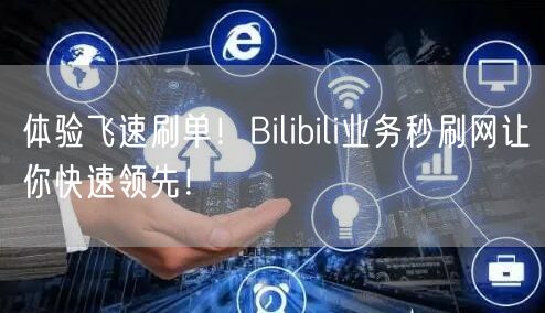 体验飞速刷单！Bilibili业务秒刷网让你快速领先！