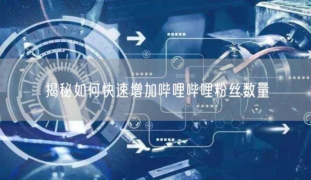 揭秘如何快速增加哔哩哔哩粉丝数量