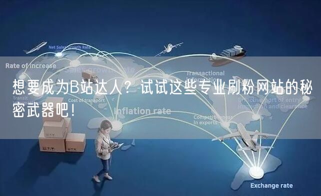 想要成为B站达人？试试这些专业刷粉网站的秘密武器吧！