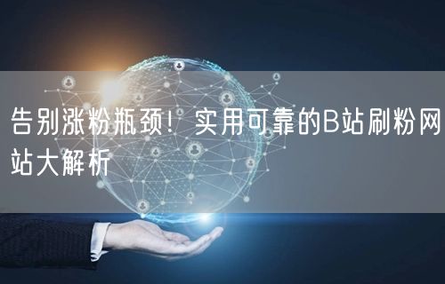 告别涨粉瓶颈！实用可靠的B站刷粉网站大解析