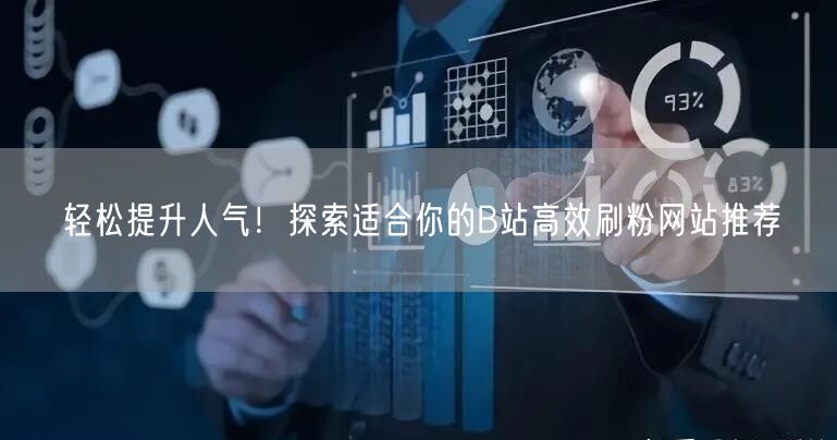 轻松提升人气！探索适合你的B站高效刷粉网站推荐