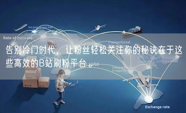 告别冷门时代，让粉丝轻松关注你的秘诀在于这些高效的B站刷粉平台。
