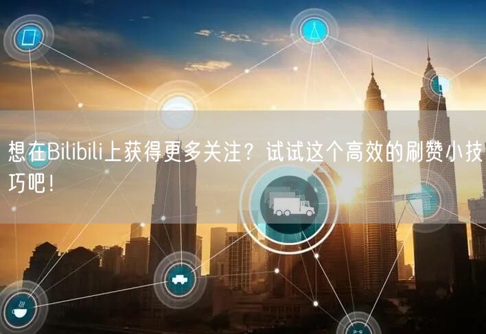 想在Bilibili上获得更多关注？试试这个高效的刷赞小技巧吧！