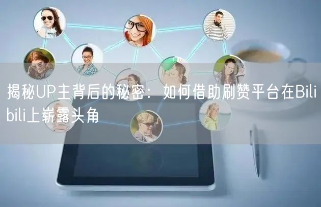 揭秘UP主背后的秘密：如何借助刷赞平台在Bilibili上崭露头角