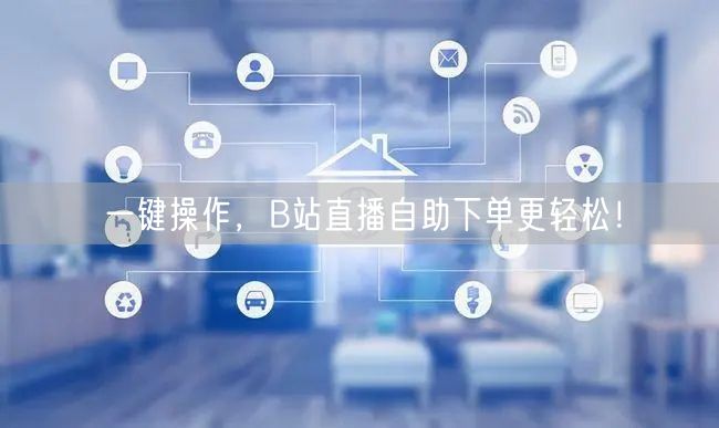 一键操作，B站直播自助下单更轻松！